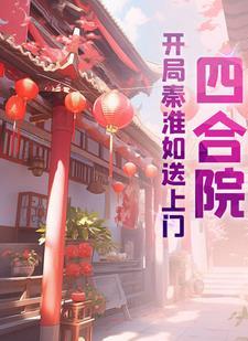 四合院开局秦淮如送上门TXT 四合院开局秦淮如送上门TXT