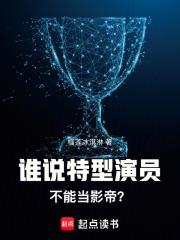 谁说特型演员不能当影帝笔趣阁无错版 谁说特型演员不能当影帝笔趣阁无错版