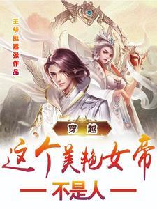 穿越这个美艳女帝不是人 穿越这个美艳女帝不是人