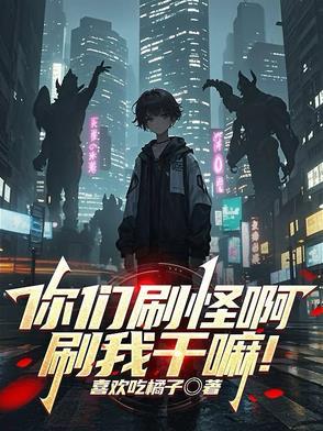 你们刷怪啊刷我干嘛全文免费阅读 你们刷怪啊刷我干嘛全文免费阅读
