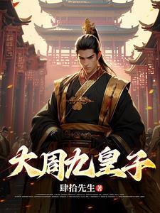 大周九皇子免费阅读 大周九皇子免费阅读