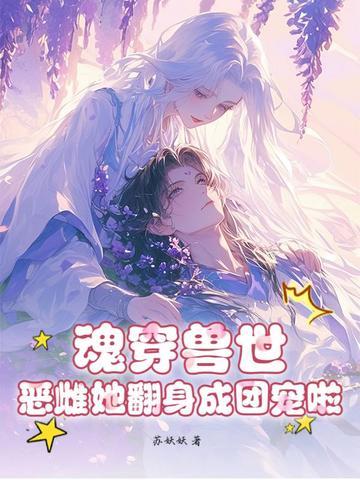 魂穿兽世恶雌她翻身成团宠啦! 苏妖妖 魂穿兽世恶雌她翻身成团宠啦! 苏妖妖