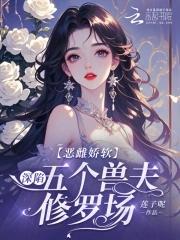 恶雌娇软深陷五个兽夫修罗场 笔趣阁 恶雌娇软深陷五个兽夫修罗场 笔趣阁