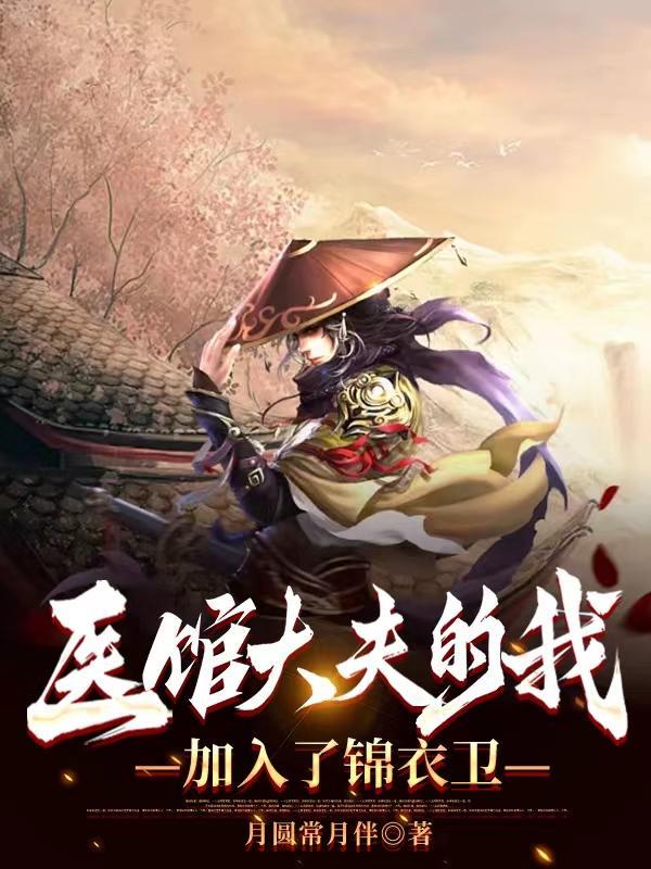 医馆大夫的我加入了锦衣卫免费阅读 医馆大夫的我加入了锦衣卫免费阅读