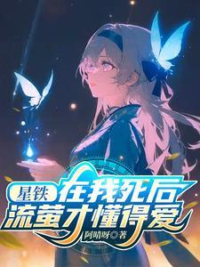 星铁在我死后流萤才懂得爱 星铁在我死后流萤才懂得爱