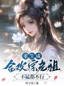 合欢宗老祖穿书后让渣们都火葬场 合欢宗老祖穿书后让渣们都火葬场