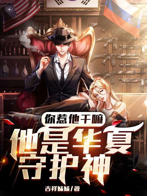你惹他干嘛他是华夏守护神免费阅读 你惹他干嘛他是华夏守护神免费阅读