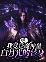 神印我竟是魔神皇白月光的替身免费读的 神印我竟是魔神皇白月光的替身免费读的