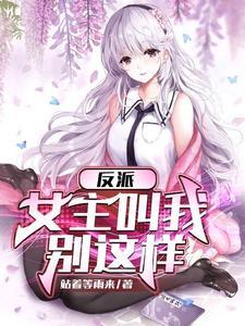 反派女主叫我停下来免费阅读 反派女主叫我停下来免费阅读