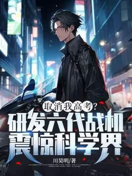 取消我高考?研发六代战机震惊科学界! 第58章 取消我高考?研发六代战机震惊科学界! 第58章