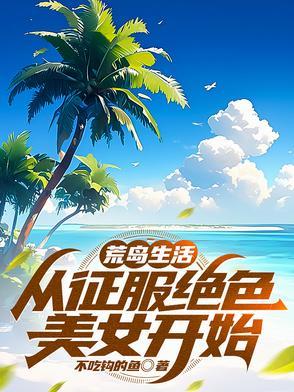 从荒岛求生开始征服女神 从荒岛求生开始征服女神