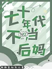 七十年代不当后妈静静是仙女 七十年代不当后妈静静是仙女