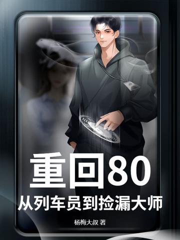 重回80从列车员到捡漏大师 重回80从列车员到捡漏大师
