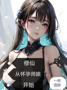 修仙从怀孕师娘开始无删 修仙从怀孕师娘开始无删