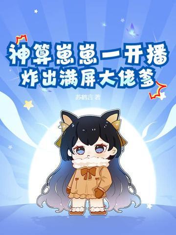 神算崽崽一开播炸出满屏大佬爹 神算崽崽一开播炸出满屏大佬爹
