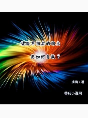 被叛军拐卖的雄虫要如何自救?作者摘摘的所以 被叛军拐卖的雄虫要如何自救?作者摘摘的所以