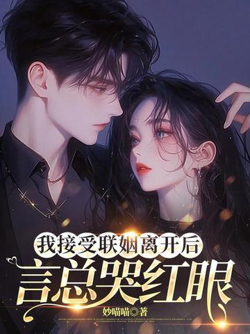 我接受联姻离开后言总哭红眼 我接受联姻离开后言总哭红眼
