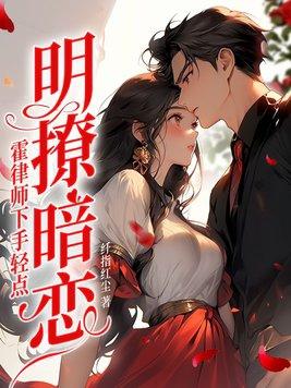 明撩暗恋霍律师下手轻点 笔趣阁 明撩暗恋霍律师下手轻点 笔趣阁