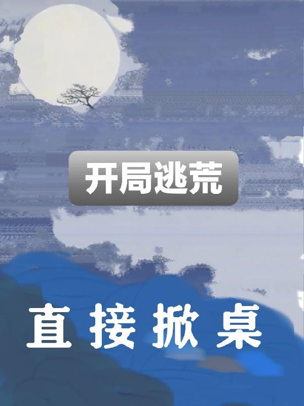 开局逃荒掀桌子的最新章节_开局 开局逃荒掀桌子的最新章节_开局