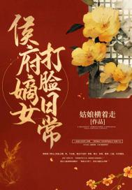 侯府嫡女打脸日常全文免费阅读 侯府嫡女打脸日常全文免费阅读