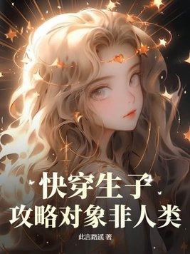 快穿生子攻略对象非人类 此言路遥 快穿生子攻略对象非人类 此言路遥