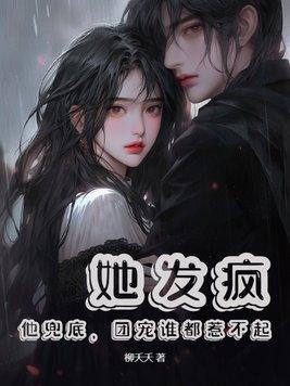 她发疯他兜底团宠谁都惹不起 她发疯他兜底团宠谁都惹不起