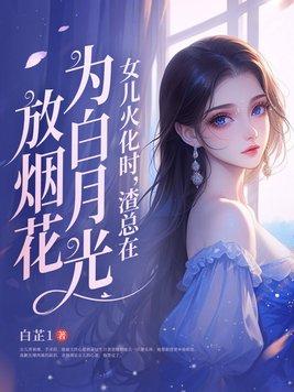 渣总在为白月光放烟花 渣总在为白月光放烟花