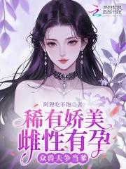 稀有娇美雌性有孕 稀有娇美雌性有孕