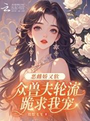 恶雌娇又软 恶雌娇又软