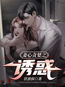 妻心贪婪之诱惑李亦翔 妻心贪婪之诱惑李亦翔