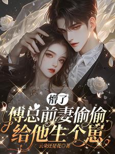 懵了傅总前妻偷偷给他生个崽全文 懵了傅总前妻偷偷给他生个崽全文
