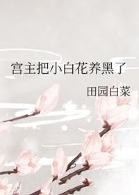 宫主把小白花养黑了+番外