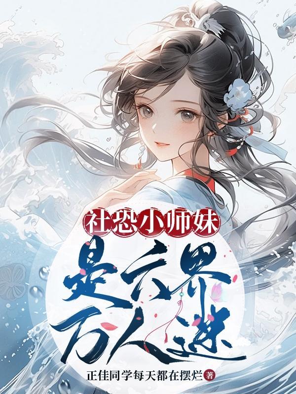 社恐小师妹是六界万人迷番茄 社恐小师妹是六界万人迷番茄