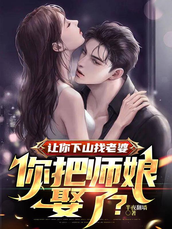 让你下山找老婆你把师娘娶了 让你下山找老婆你把师娘娶了