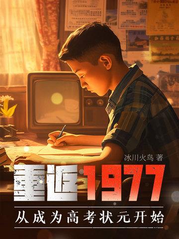 重返1977从成为高考状元开始 冰川火鸟 重返1977从成为高考状元开始 冰川火鸟