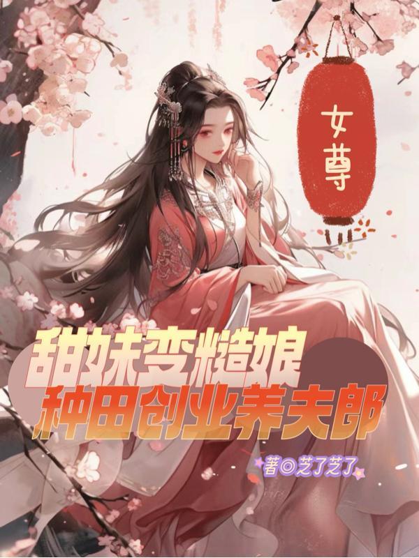 女尊甜妹变糙娘种田创业养夫郎 作者芝了芝了 女尊甜妹变糙娘种田创业养夫郎 作者芝了芝了