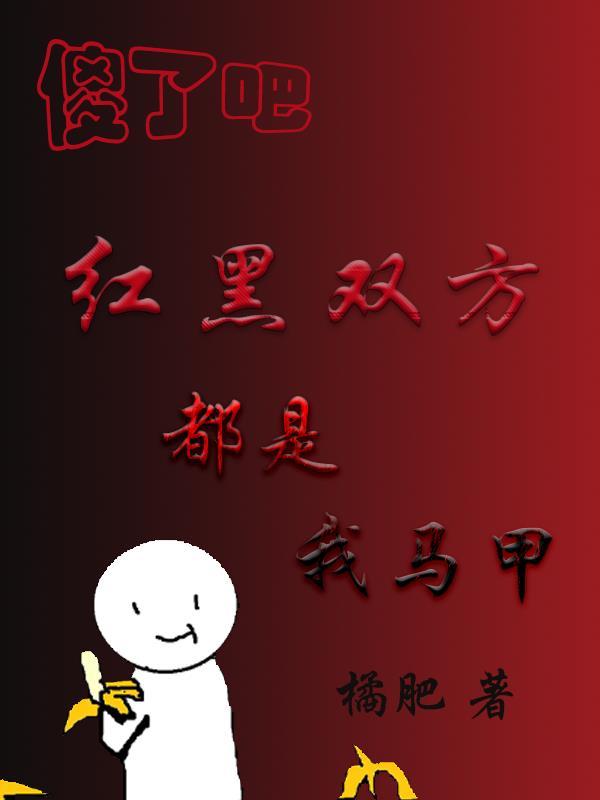 红黑双方都是我马甲晋江 红黑双方都是我马甲晋江