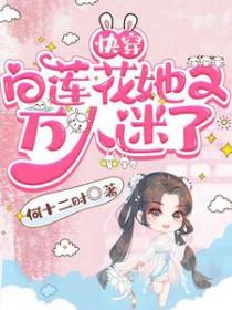 快穿白莲花她又万人迷了笔趣阁 快穿白莲花她又万人迷了笔趣阁