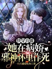 快穿直播她在病娇邪神怀里作死全文 快穿直播她在病娇邪神怀里作死全文