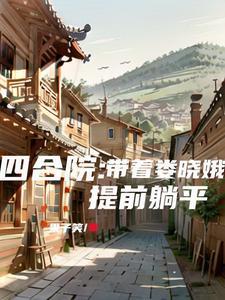 四合院带着娄晓娥提前躺平笔趣阁 四合院带着娄晓娥提前躺平笔趣阁