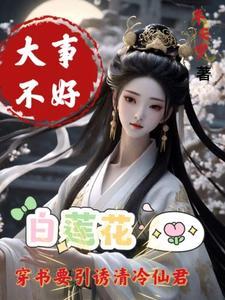 大事不好白莲花要引诱清冷仙君的 大事不好白莲花要引诱清冷仙君的