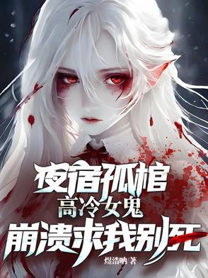 高冷女鬼崩溃求我别死笔趣阁 高冷女鬼崩溃求我别死笔趣阁