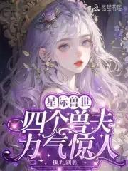 四个兽夫轮流喂养全文免费阅读 四个兽夫轮流喂养全文免费阅读