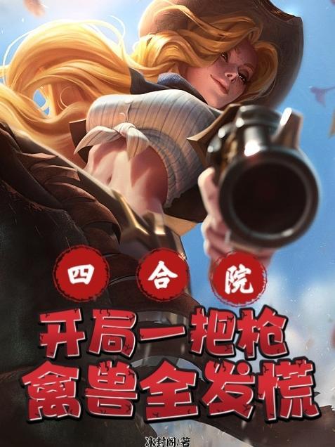 四合院开局一把枪禽兽全发慌冰封阁 四合院开局一把枪禽兽全发慌冰封阁