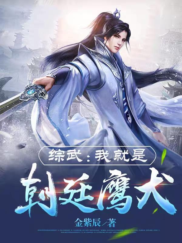 综武我就是朝廷鹰犬(金紫辰)_综武我就是朝廷鹰犬 综武我就是朝廷鹰犬(金紫辰)_综武我就是朝廷鹰犬