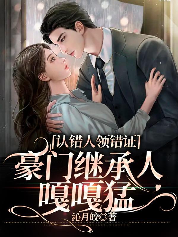豪门继承人嘎嘎猛 豪门继承人嘎嘎猛