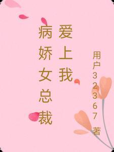 病娇女总裁爱上我免费阅读 病娇女总裁爱上我免费阅读