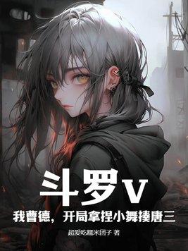 斗罗之开局扑倒小舞妈妈 斗罗之开局扑倒小舞妈妈