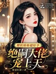 绝嗣大佬宠上天人生果果 绝嗣大佬宠上天人生果果
