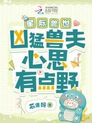 星际兽世凶猛兽夫心思有点野无防盗 星际兽世凶猛兽夫心思有点野无防盗